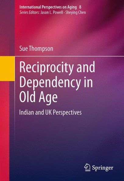 Reciprocity And Dependency In Old Age: Indian And Uk Perspectives (International Perspectives On Aging, 8)