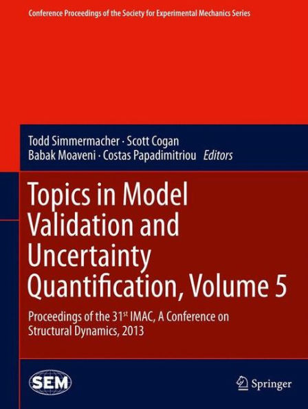 Topics In Model Validation And Uncertainty Quantification, Volume 5: Proceedings Of The 31St Imac, A Conference On Structural Dynamics, 2013 ... Society For Experimental Mechanics Series)