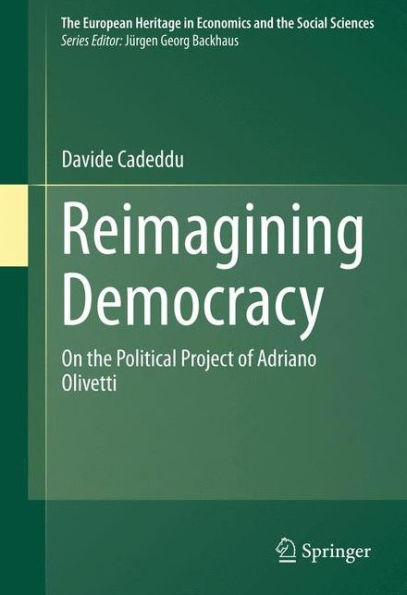 Reimagining Democracy: On The Political Project Of Adriano Olivetti (The European Heritage In Economics And The Social Sciences, 15)