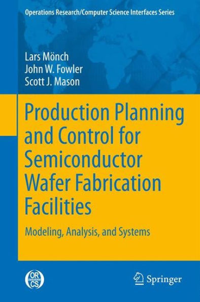 Production Planning And Control For Semiconductor Wafer Fabrication Facilities: Modeling, Analysis, And Systems (Operations Research/Computer Science Interfaces Series, 52)