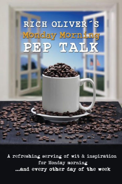 Rich Oliver? Monday Morning Pep Talk: A Refreshing Serving Of Wit And Inspiration For Monday Morning And Every Other Day Of The Week.