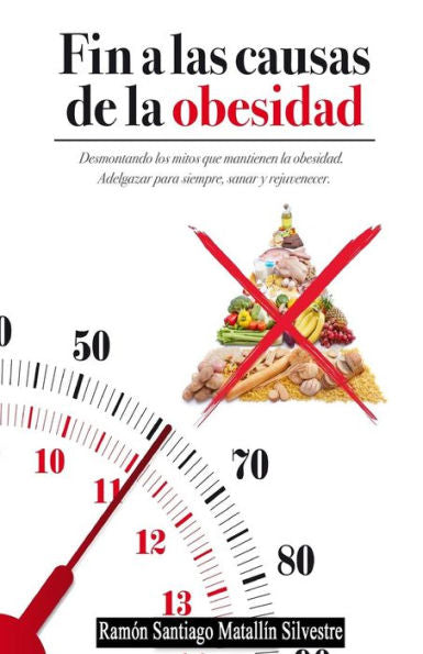 Fin A Las Causas De La Obesidad: Todo Cuanto Necesita Saber Para Adelgazar, Sanar Y Rejuvenecer Funcionalmente, Para Siempre Y Sin Dietas. (Spanish Edition)