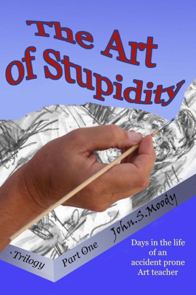The Art Of Stupidity: Book 1 Of Trilogy, Antics Of An Accident Prone Teacher