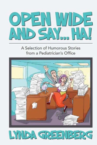 Open Wide And Say....Ha!: A Selection Of Humorous Stories From A Pediatrician's Office