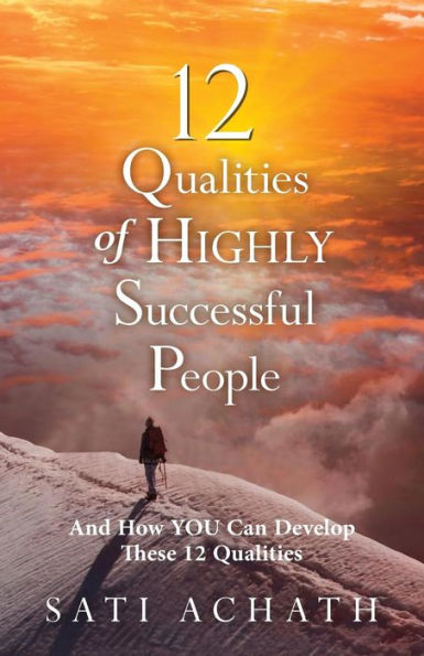Twelve Qualities Of Highly Successful People: And How You Can Develop These 12 Qualities