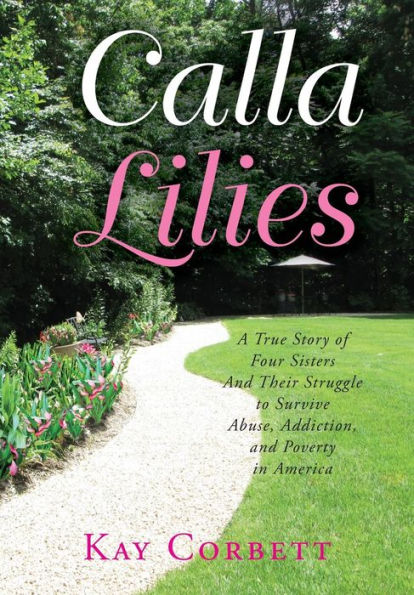 Calla Lilies: A True Story Of Four Sisters And Their Struggle To Survive Abuse, Addiction, And Poverty In America
