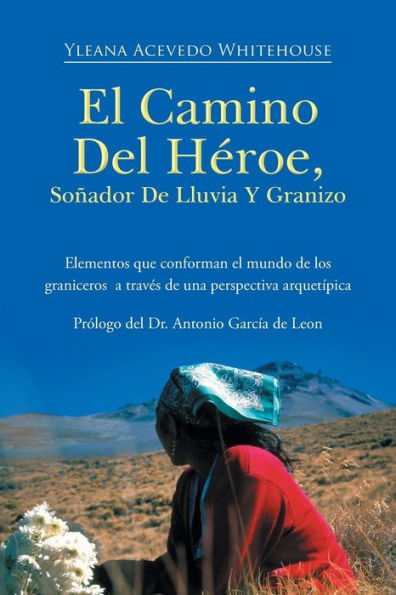 El Camino Del Héroe, Soñador De Lluvia Y Granizo: Elementos Que Conforman El Mundo De Los Graniceros A Traves De Una Perspectiva Arquet?Ica (Spanish Edition)
