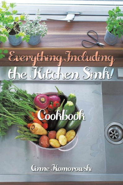 Everything Including The Kitchen Sink!: Cookbook