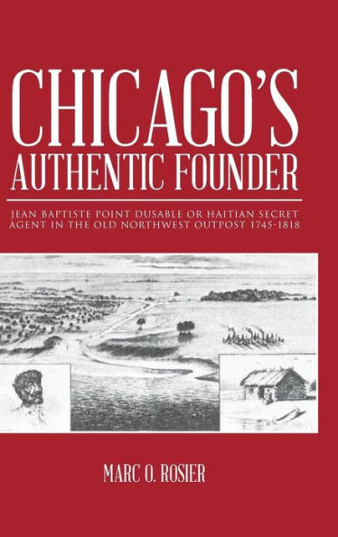 Chicago's Authentic Founder: Jean Baptiste Point Dusable Or Haitian Secret Agent In The Old Northwest Outpost 1745-1818