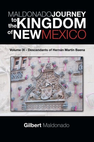Maldonado Journey To The Kingdom Of New Mexico: Volume Ix - Descendants Of Hernan Martin Baena