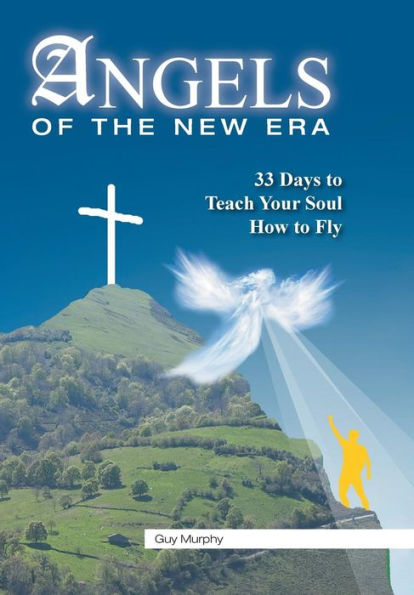Angels Of The New Era: 33 Days To Teach Your Soul How To Fly