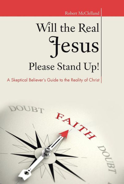 Will The Real Jesus Please Stand Up!: A Skeptical Believer's Guide To The Reality Of Christ