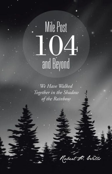 Mile Post 104 And Beyond: We Have Walked Together In The Shadow Of The Rainbow