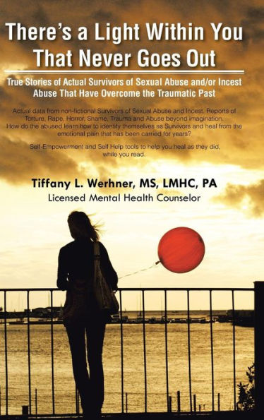 There's A Light Within You That Never Goes Out: True Stories Of Actual Survivors Of Sexual Abuse And/Or Incest Abuse That Have Overcome The Traumatic Past