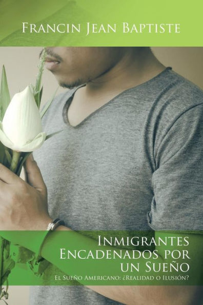 Inmigrantes Encadenados Por Un Sueño: El Sueño Americano: ?Ealidad O Ilusión? (Spanish Edition)