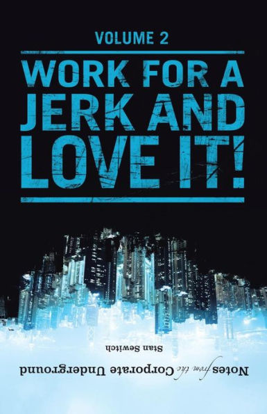 Notes From The Corporate Underground: Volume Ii: Work For A Jerk And Love It!