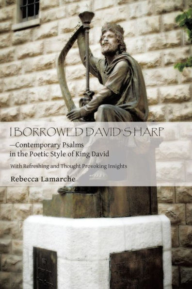 I Borrowed David's Harp-Contemporary Psalms In The Poetic Style Of King David: With Refreshing And Thought Provoking Insights
