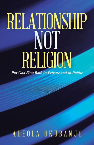 Relationship Not Religion: Put God First Both In Private And In Public