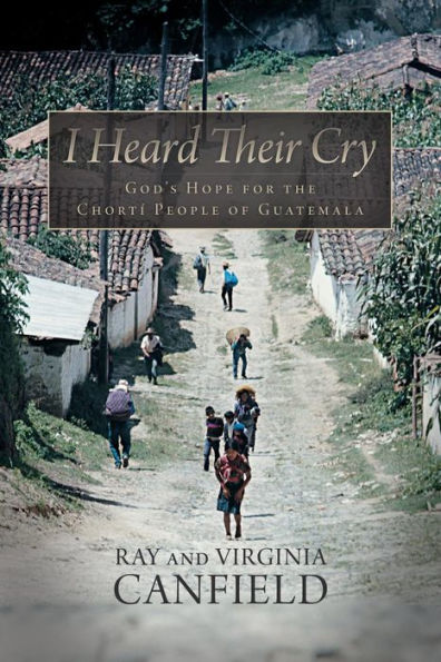 I Heard Their Cry: God's Hope For The Chort?People Of Guatemala