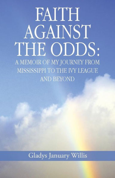 Faith Against The Odds: A Memoir Of My Journey From Mississippi To The Ivy League And Beyond