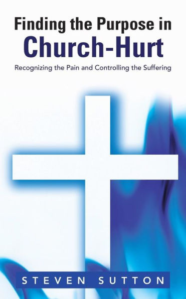Finding The Purpose In Church-Hurt: Recognizing The Pain And Controlling The Suffering
