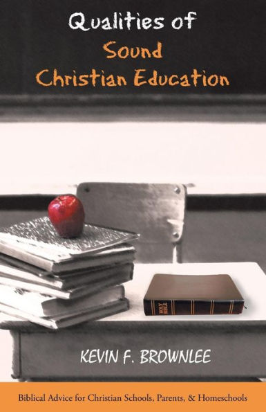 Qualities Of Sound Christian Education: Biblical Advice For Christian Schools, Parents, & Homeschools