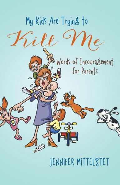My Kids Are Trying To Kill Me: Words Of Encouragement For Parents