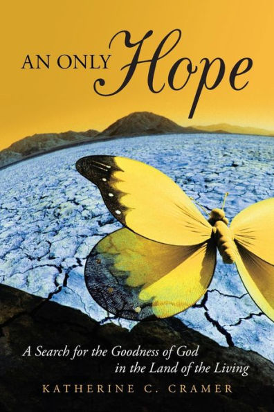 An Only Hope: A Search For The Goodness Of God In The Land Of The Living