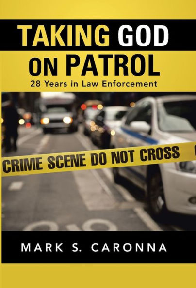 Taking God On Patrol: 28 Years In Law Enforcement