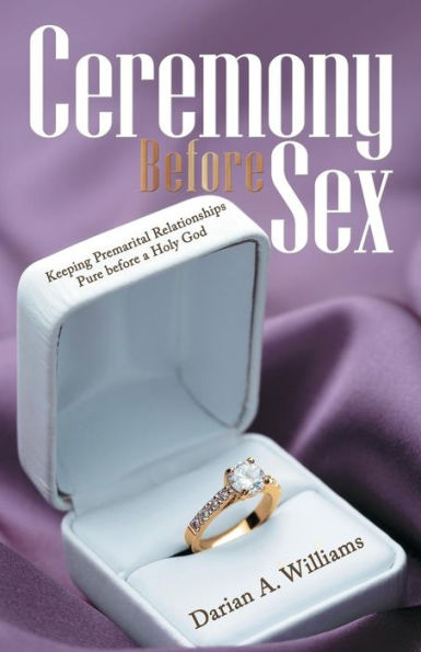 Ceremony Before Sex: Keeping Premarital Relationships Pure Before A Holy God