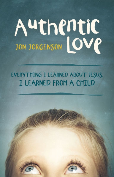 Authentic Love: Everything I Learned About Jesus, I Learned From A Child