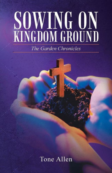 Sowing On Kingdom Ground: The Garden Chronicles