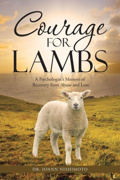 Courage For Lambs: A Psychologist's Memoir Of Recovery From Abuse And Loss