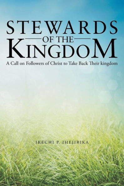 Stewards Of The Kingdom: A Call On Followers Of Christ To Take Back Their Kingdom