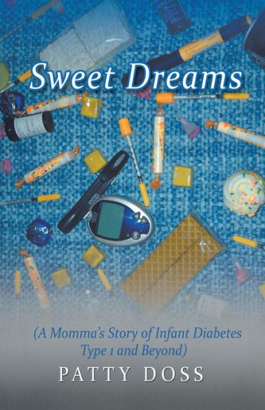 Sweet Dreams: (A Momma's Story Of Infant Diabetes Type 1 And Beyond)