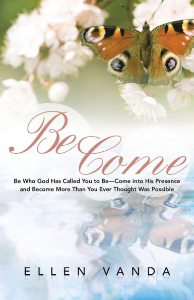 Become: Be Who God Has Called You To Be-Come Into His Presence And Become More Than You Ever Thought Was Possible