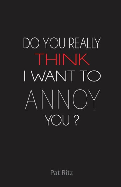 Do You Really Think I Want To Annoy You?