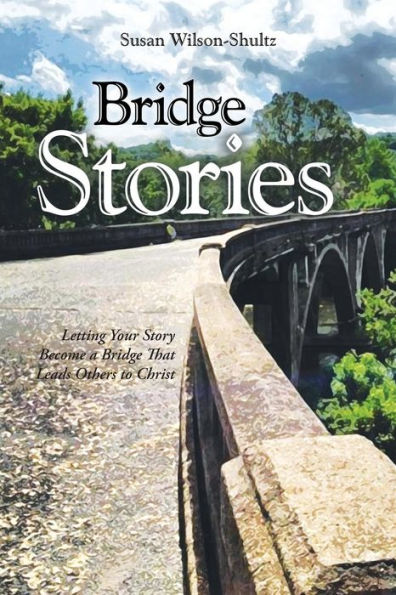 Bridge Stories: Letting Your Story Become A Bridge That Leads Others To Christ