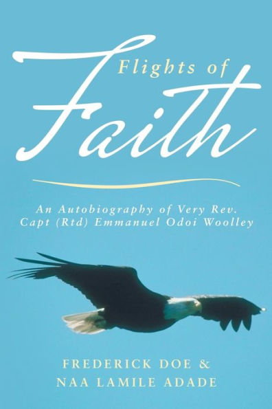 Flights Of Faith: An Autobiography Of Very Rev. Capt (Rtd) Emmanuel Odoi Woolley