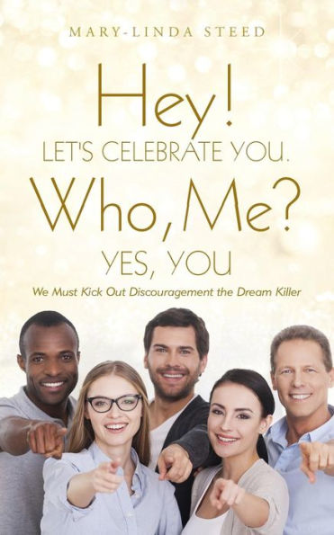 Hey! Let's Celebrate You. Who, Me? Yes, You: We Must Kick Out Discouragement The Dream Killer