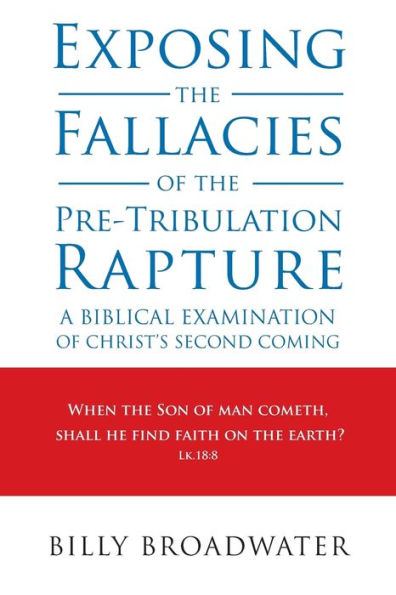 Exposing The Fallacies Of The Pre-Tribulation Rapture: A Biblical Examination Of Christ's Second Coming