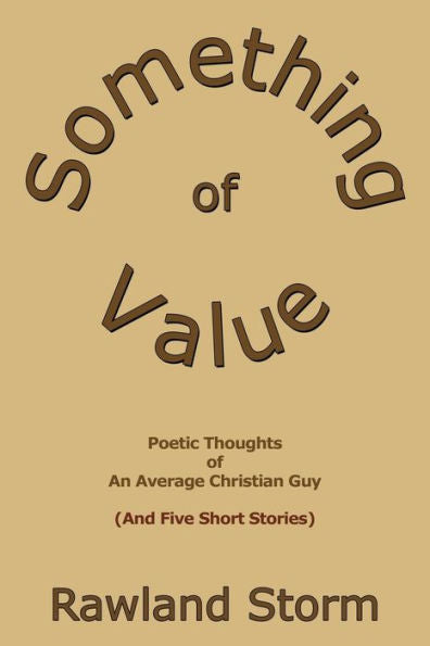 Something Of Value: Poetic Thoughts Of An Average Christian Guy (And Five Short Stories)