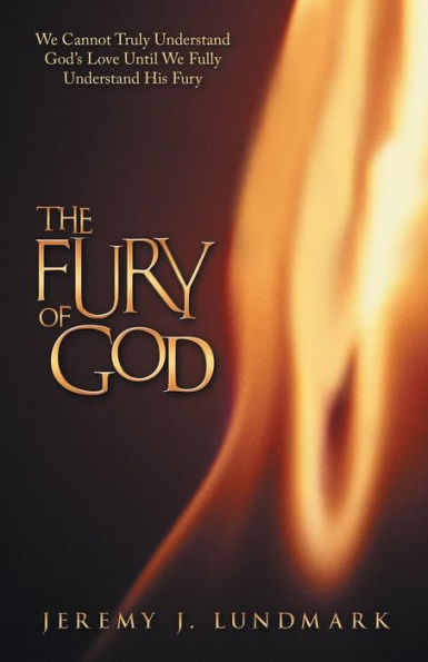 The Fury Of God: We Cannot Truly Understand God's Love Until We Fully Understand His Fury