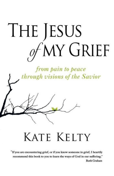 The Jesus Of My Grief: From Pain To Peace Through Visions Of The Savior