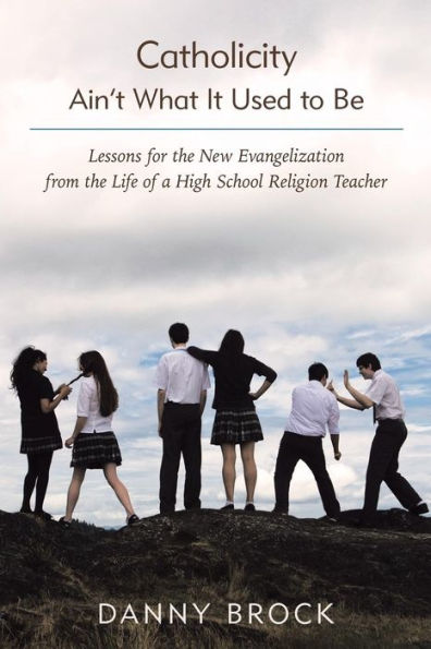Catholicity Ain't What It Used To Be: Lessons For The New Evangelization From The Life Of A High School Religion Teacher
