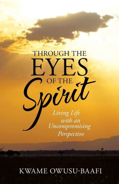 Through The Eyes Of The Spirit: Living Life With An Uncompromising Perspective