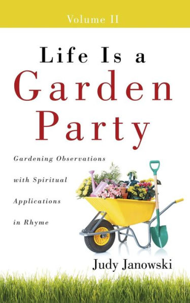 Life Is A Garden Party, Volume Ii: Gardening Observations With Spiritual Applications In Rhyme