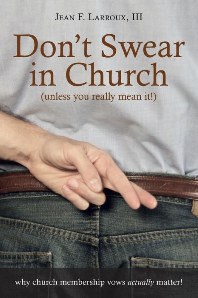 Don't Swear In Church (Unless You Really Mean It): Why Church Membership Vows Actually Matter!