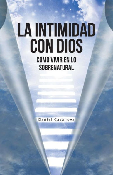La Intimidad Con Dios: Cómo Vivir En Lo Sobrenatural (Spanish Edition)