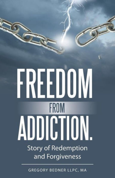 Freedom From Addiction.: Story Of Redemption And Forgiveness